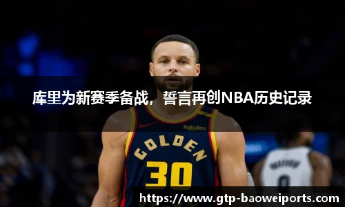 库里为新赛季备战，誓言再创NBA历史记录