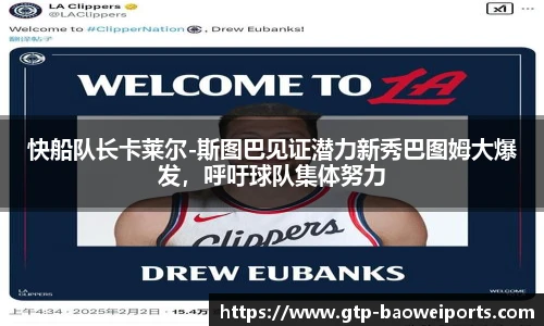 快船队长卡莱尔-斯图巴见证潜力新秀巴图姆大爆发,呼吁球队集体努力