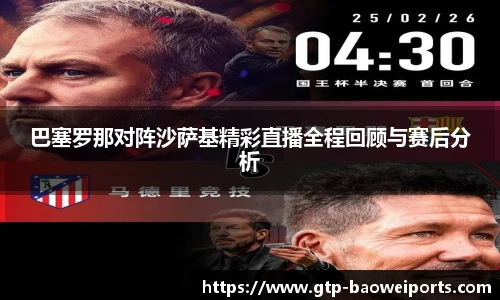 巴塞罗那对阵沙萨基精彩直播全程回顾与赛后分析